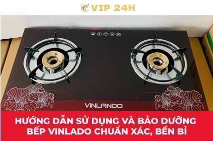 Hướng dẫn sử dụng và bảo dưỡng bếp Vinlado chuẩn xác, bền bỉ