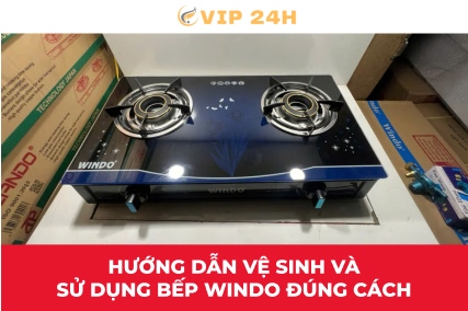 Hướng dẫn vệ sinh và sử dụng bếp Windo đúng cách