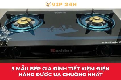 3 mẫu bếp gia đình tiết kiệm điện năng được ưa chuộng nhất