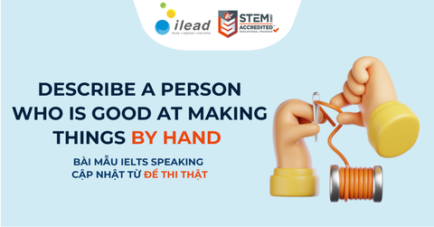 Describe a person who is good at making things by hand – Bài mẫu IELTS Speaking (có từ vựng)
