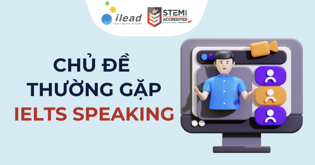 IELTS Speaking topic: Tổng hợp chủ đề thường gặp trong Part 1, Part 2, Part 3