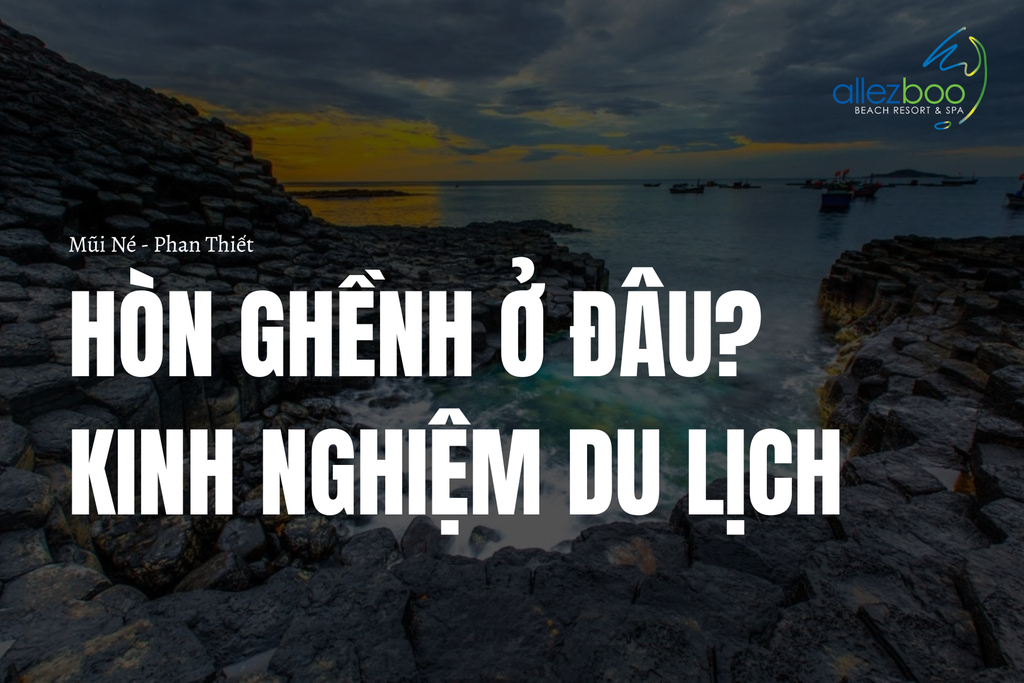 Hòn Ghềnh (Hòn Lao) ở đâu Mũi Né? Bỏ túi kinh nghiệm du lịch