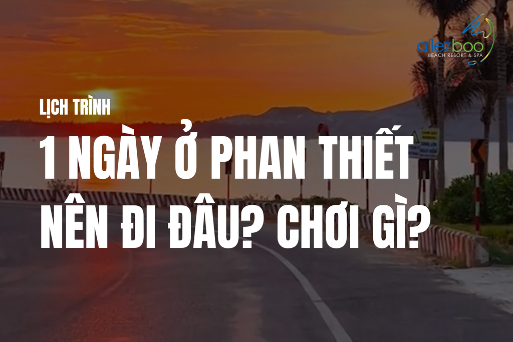 Lịch trình 1 ngày ở Phan Thiết nên đi đâu? Chơi gì?