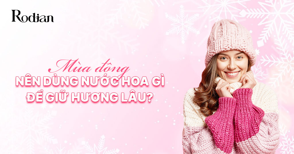 Mùa đông nên dùng nước hoa gì để giữ hương lâu?