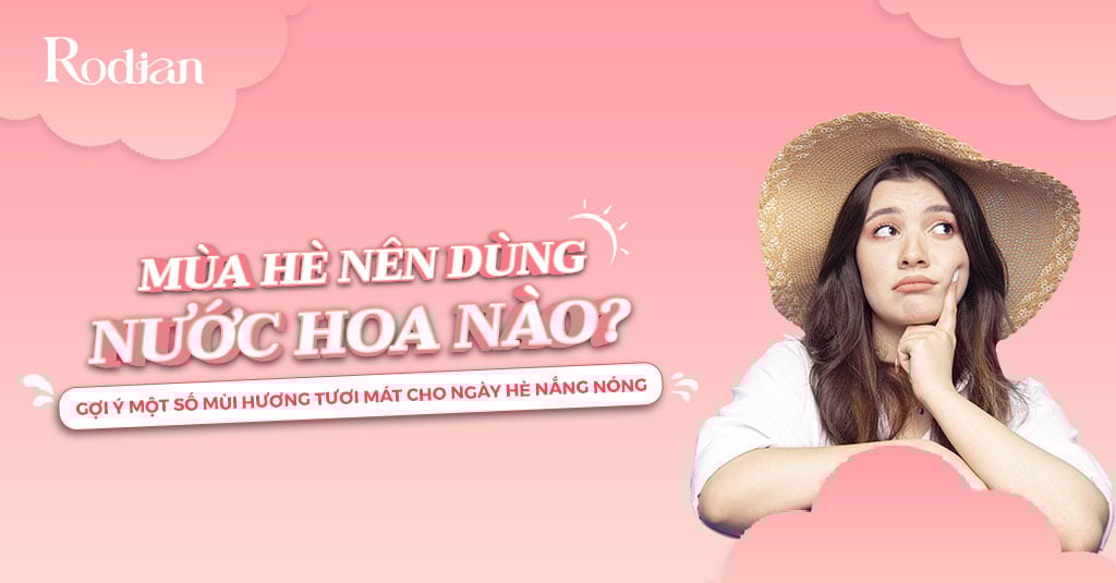 Mùa hè nên dùng nước hoa nào? Gợi ý một số mùi hương tươi mát cho ngày hè nắng nóng