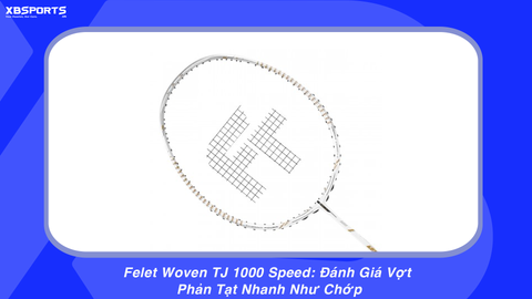Felet Woven TJ 1000 Speed: Đánh Giá Vợt Phản Tạt Nhanh Như Chớp