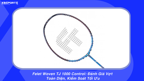Felet Woven TJ 1000 Control: Đánh Giá Vợt Toàn Diện, Kiểm Soát Tối Ưu