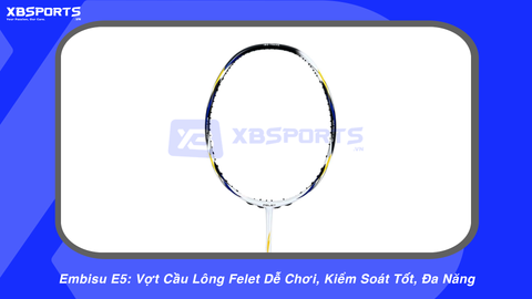Embisu E5: Vợt Cầu Lông Felet Dễ Chơi, Kiểm Soát Tốt, Đa Năng