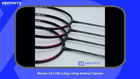 Review Vợt Cầu Lông Lining Axforce Cannon