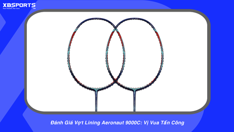 Đánh Giá Vợt Lining Aeronaut 9000C: Vị Vua Tấn Công