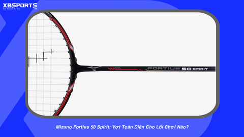 Mizuno Fortius 50 Spirit: Vợt Toàn Diện Cho Lối Chơi Nào?