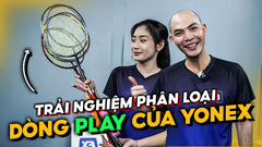 Trải Nghiệm Và Phân Loại Tất Cả Dòng Vợt Play Của Yonex