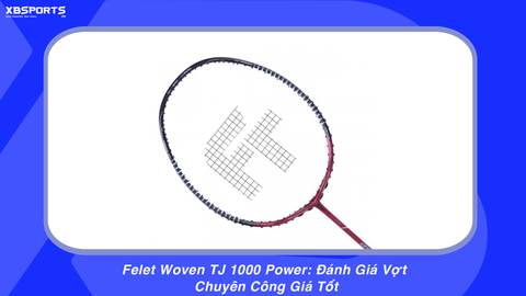 Felet Woven TJ 1000 Power: Đánh Giá Vợt Chuyên Công Giá Tốt