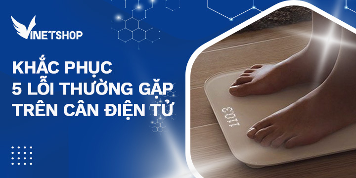 KHẮC PHỤC 5 LỖI THƯỜNG GẶP TRÊN CÂN ĐIỆN TỬ