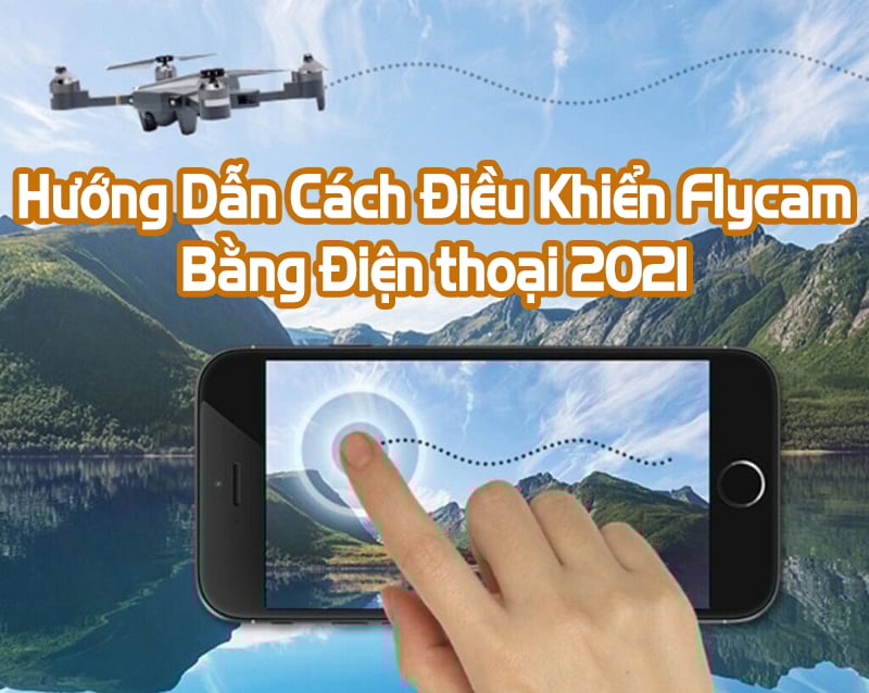 Hướng Dẫn Cách Điều Khiển Flycam Bằng Điện Thoại 2022