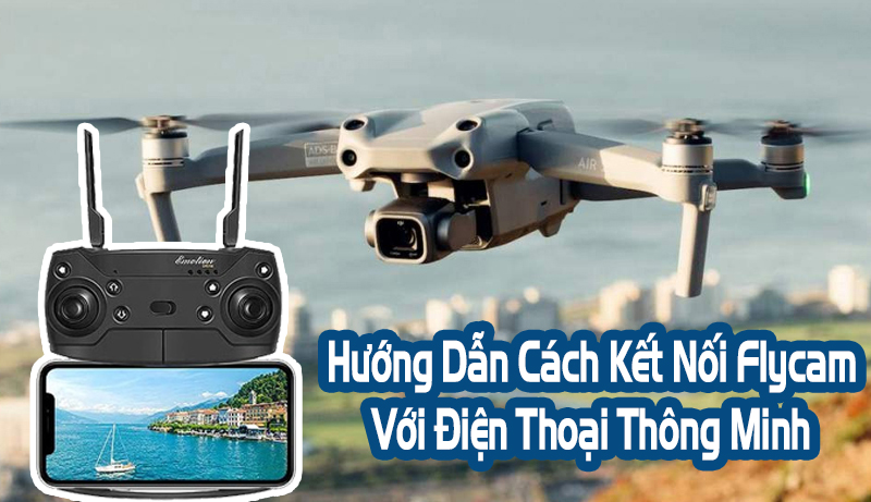 Hướng Dẫn Cách Kết Nối Flycam Với Điện Thoại Thông Minh 2022