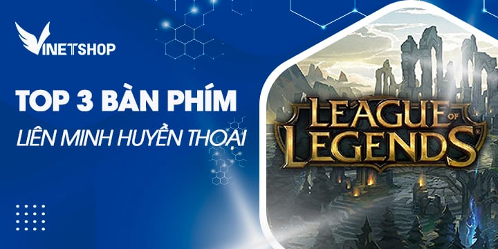 TOP 3 BÀN PHÍM CHƠI LIÊN MINH HUYỀN THOẠI TỐT NHẤT 2023