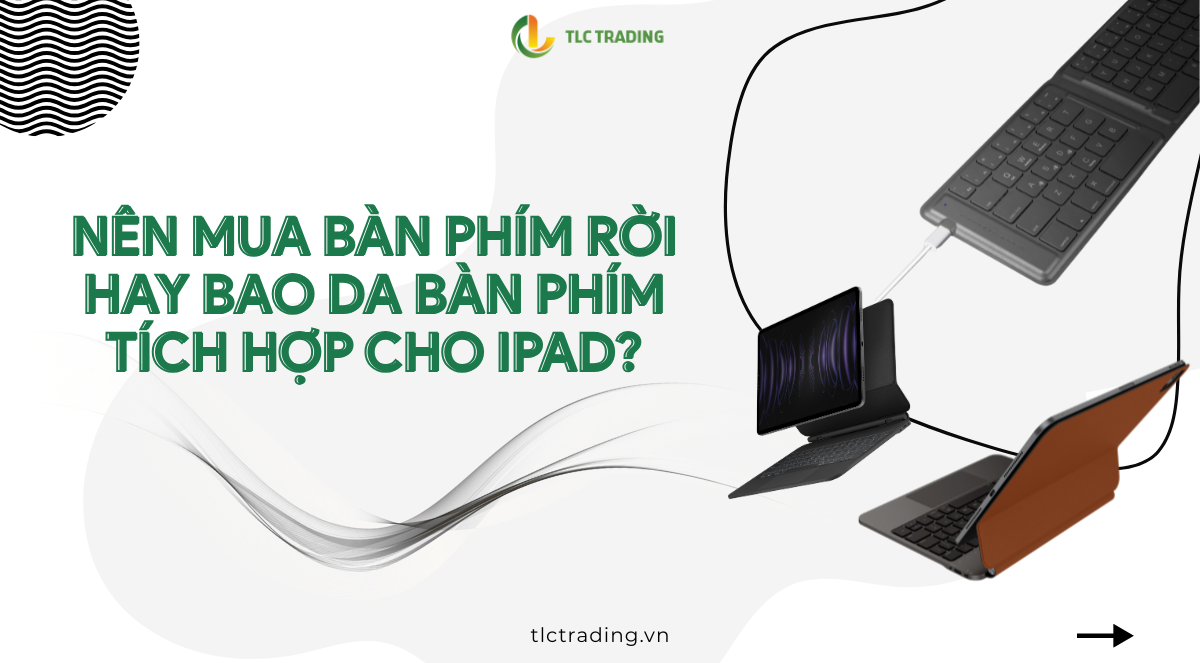 Nên mua bàn phím rời hay bao da bàn phím tích hợp cho iPad?