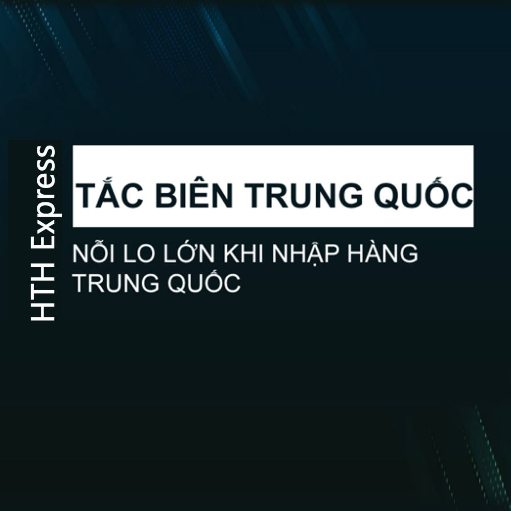 Tắc biên Trung Quốc Nối Lo Lớn Nhất Mỗi Khi Nhập Hàng Trung Quốc