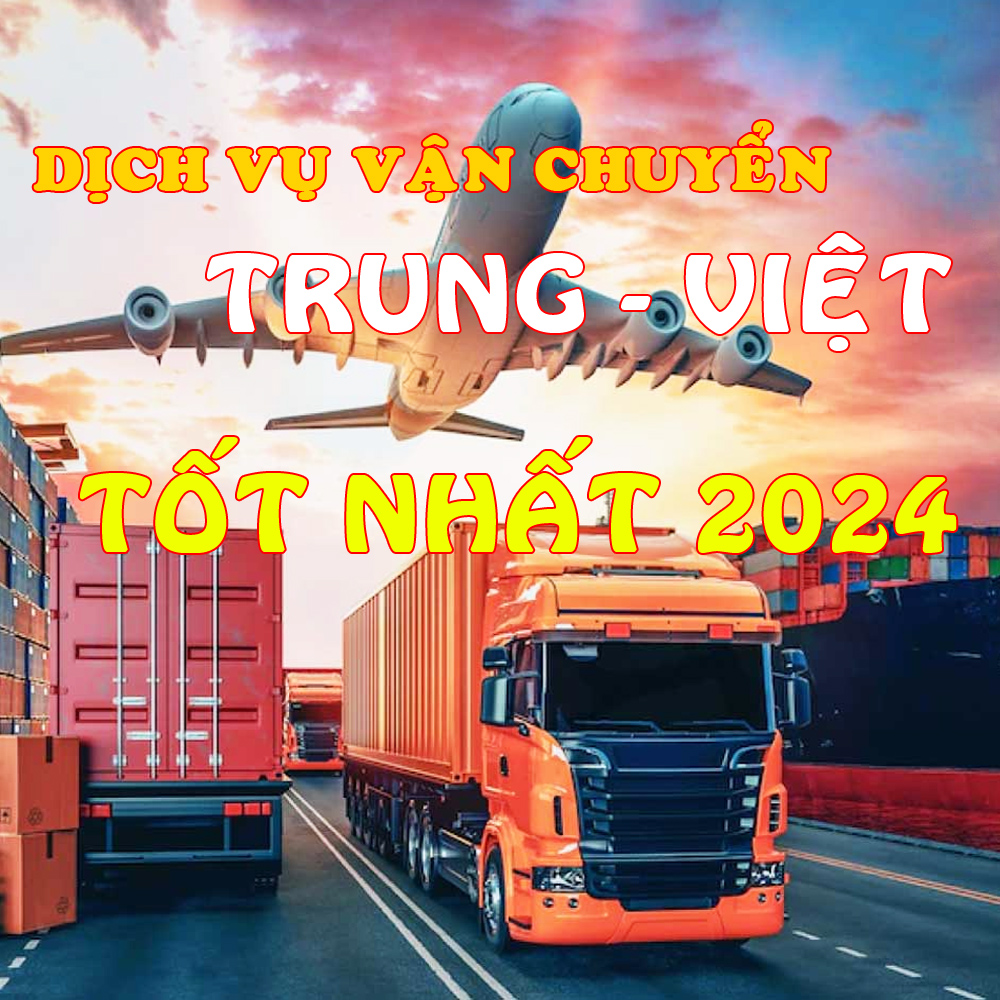 Dịch vụ vận chuyển hàng từ Trung Quốc về Việt Nam 2024