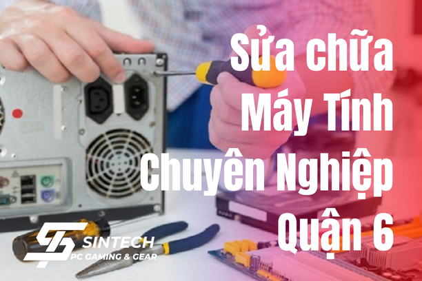 Sửa Máy Tính Quận 6 Chuyên Nghiệp, Nhanh Chóng tại Sintech