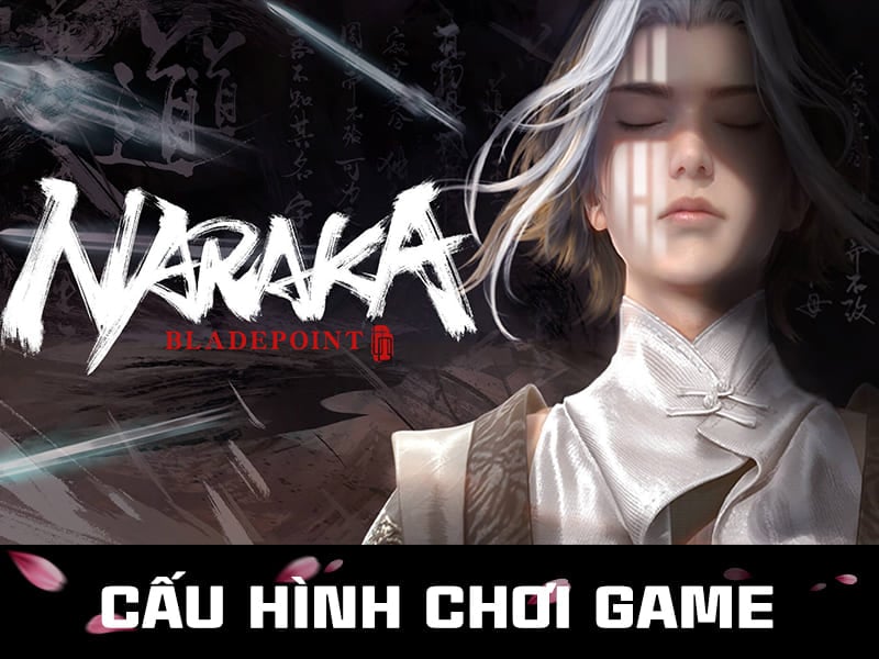 Cấu hình chơi Naraka: Bladepoint Trên PC, Laptop