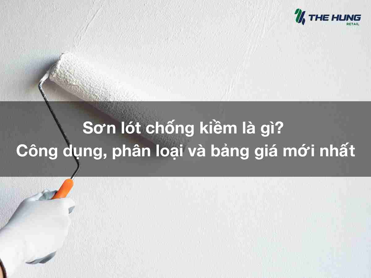 Sơn lót chống kiềm là gì? Công dụng, phân loại và bảng giá mới nhất