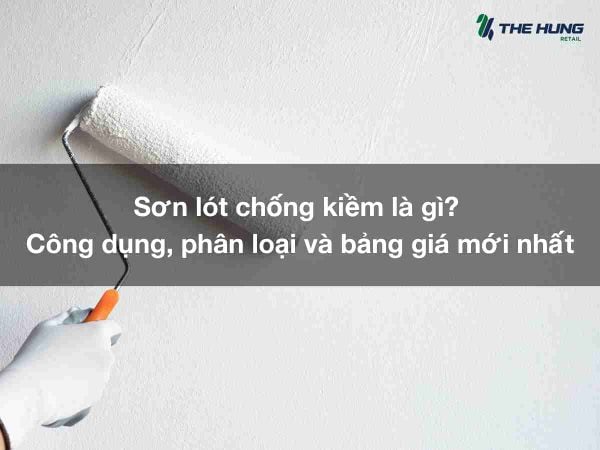 Sơn lót chống kiềm là gì? Công dụng, phân loại và bảng giá mới nhất