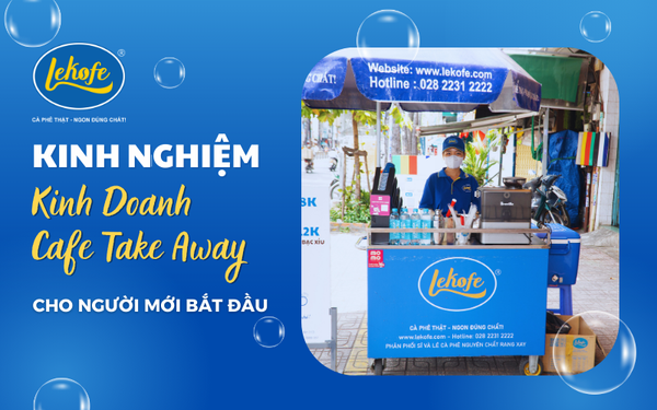 Chia Sẻ Kinh Nghiệm Kinh Doanh Cafe Take Away Từ A Đến Z