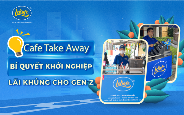 Cafe take away – bí quyết khởi nghiệp lãi khủng dành riêng cho gen Z