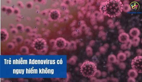 Trẻ nhiễm Adenovirus có nguy hiểm không? Lưu ý các biến chứng