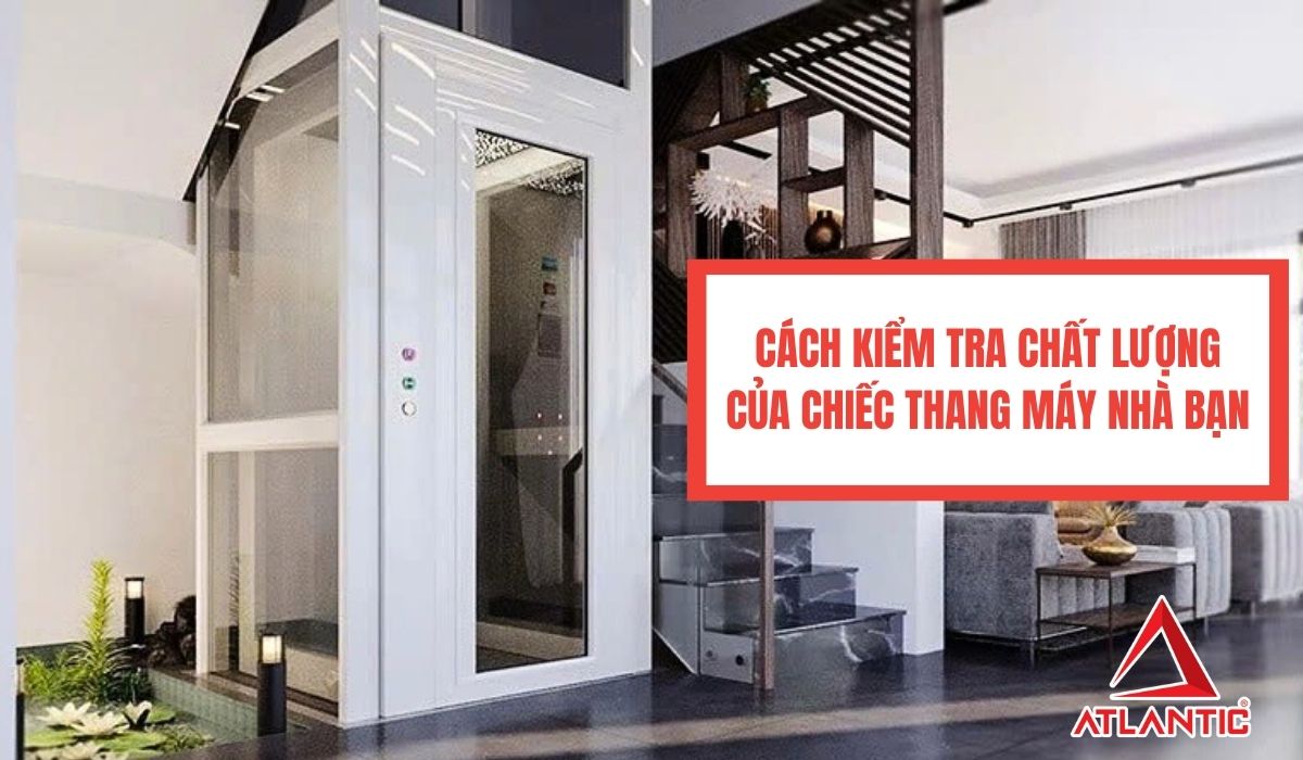 Cách để kiểm tra chất lượng của chiếc thang máy nhà bạn