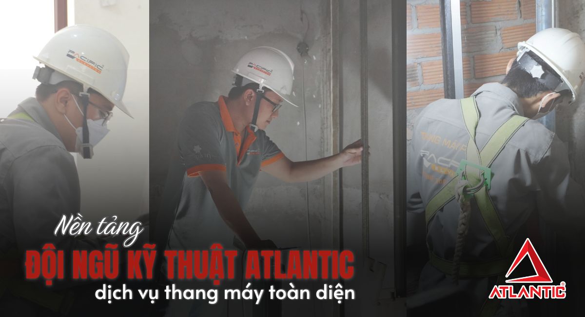 Đội ngũ kỹ thuật Atlantic: Nền tảng cho dịch vụ thang máy toàn diện