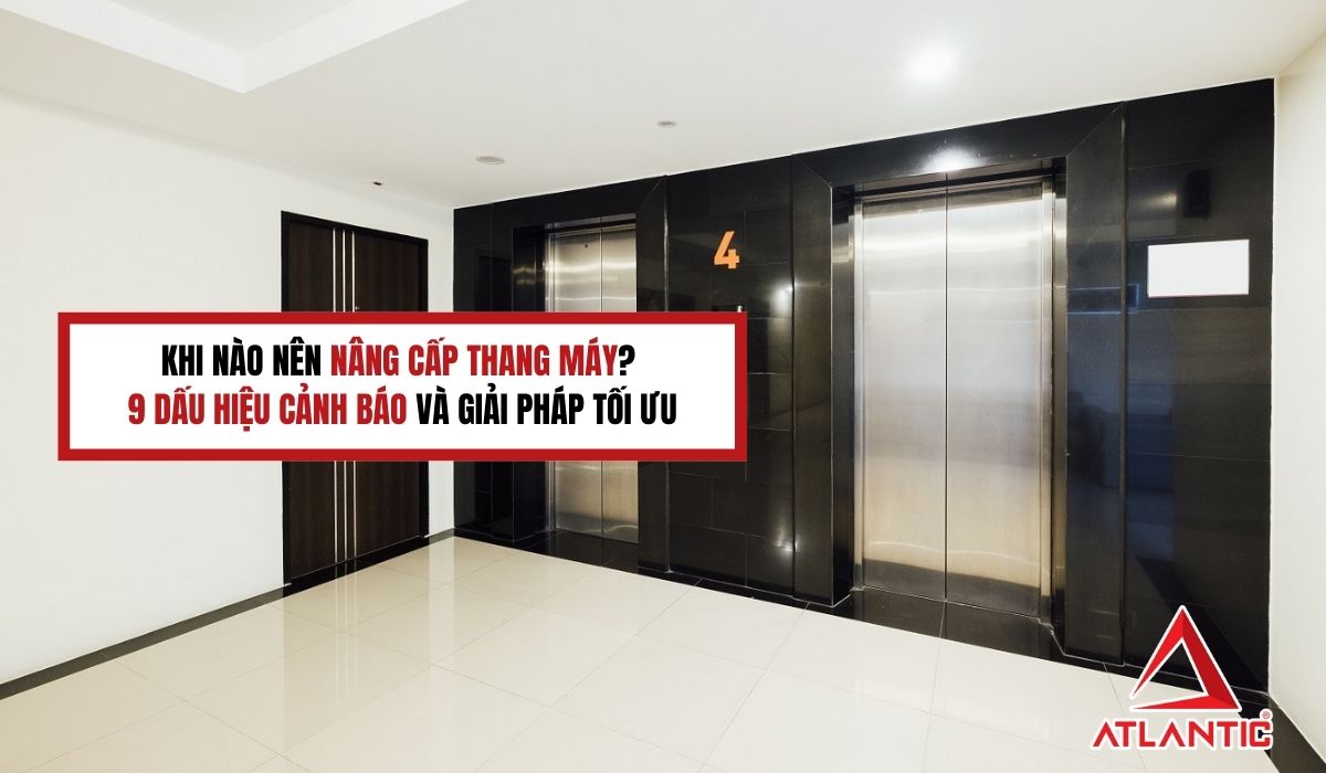 Khi nào nên nâng cấp thang máy? 9 dấu hiệu cảnh báo và giải pháp tối ưu