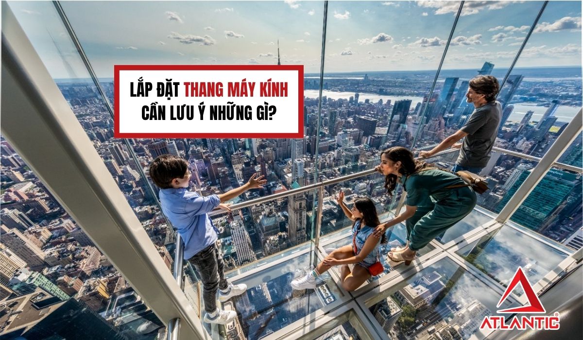 Lắp đặt thang máy kính cần lưu ý những gì?