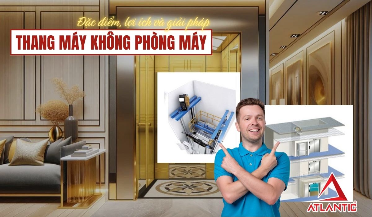 Thang máy không phòng máy Atlantic: Đặc điểm, lợi ích và giải pháp