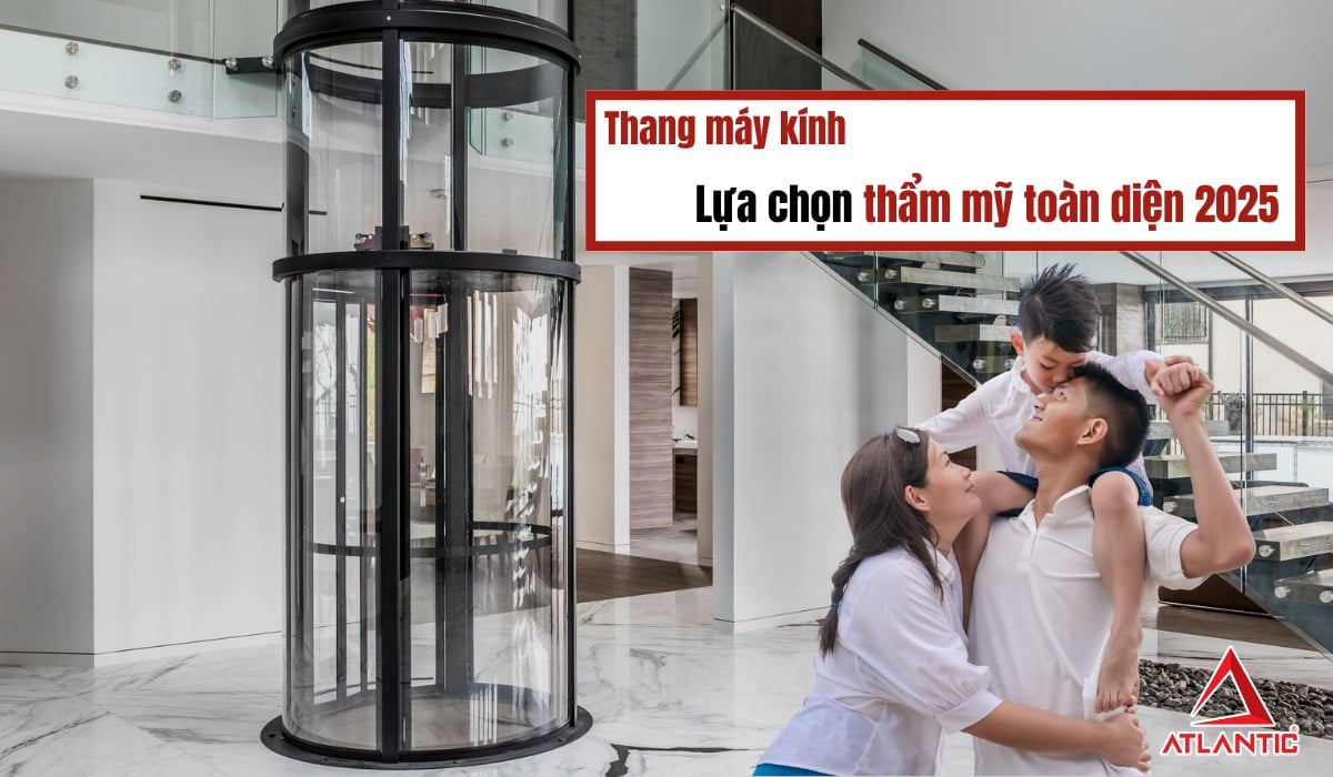 Thang máy kính | Lựa chọn thẩm mỹ toàn diện cho nhà phố, biệt thự 2025