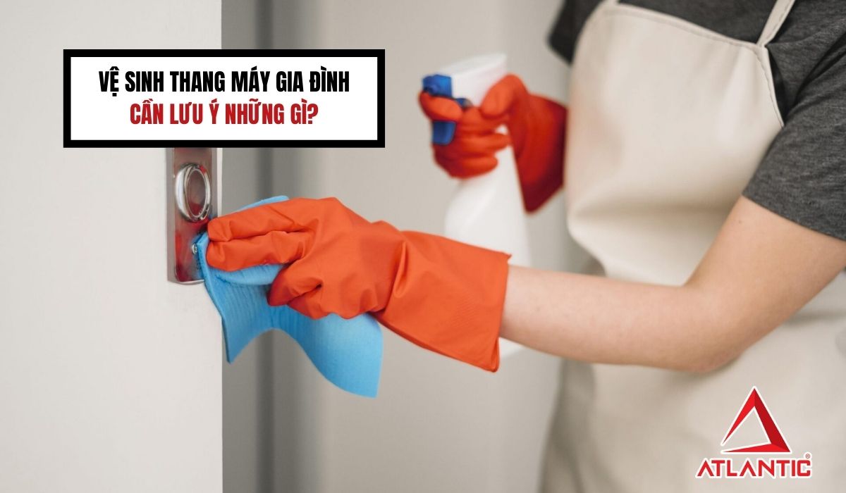 Vệ sinh thang máy gia đình cần lưu ý những gì?