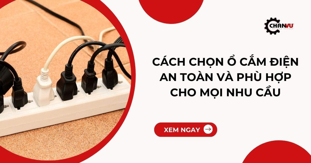 Cách chọn ổ cắm điện an toàn và phù hợp cho mọi nhu cầu