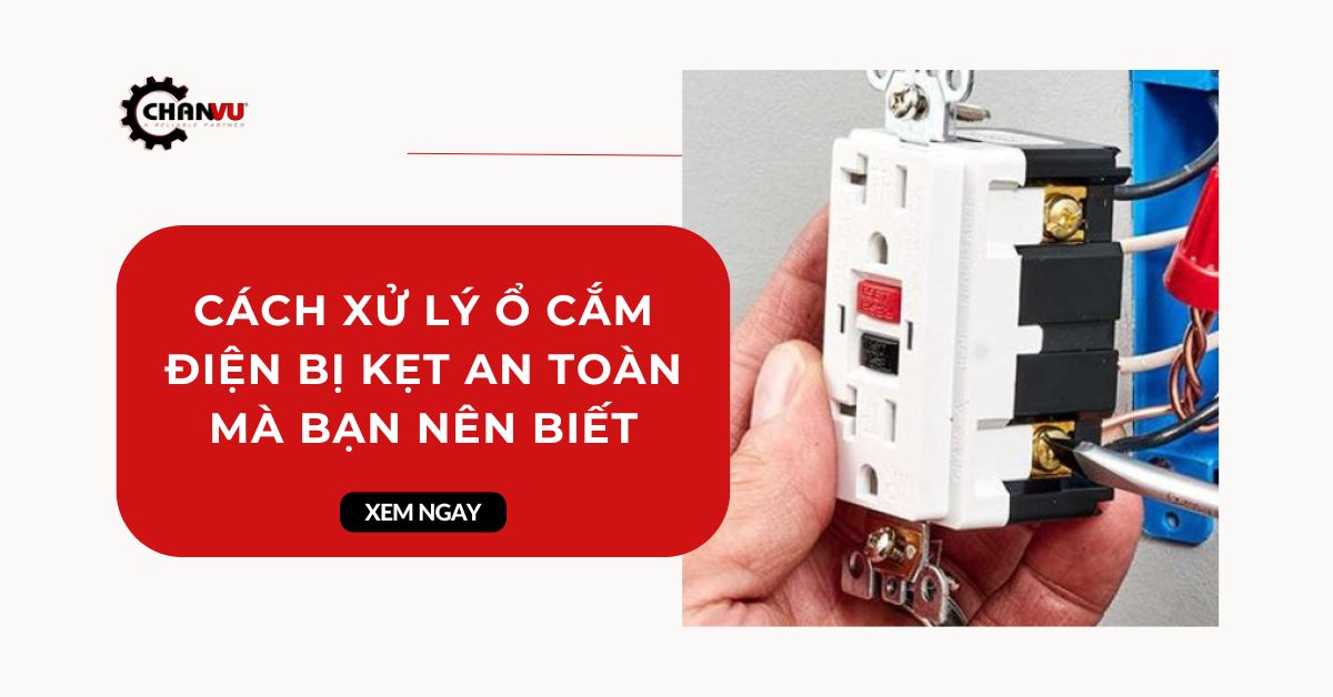 Cách xử lý ổ cắm điện bị kẹt an toàn mà bạn nên biết