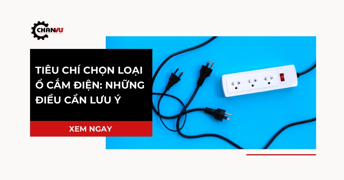 Tiêu chí chọn loại ổ cắm điện: Những điều cần lưu ý