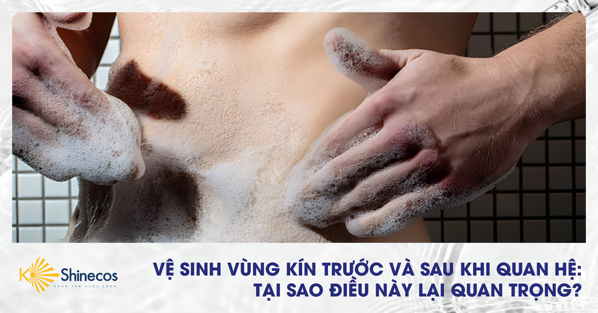 VỆ SINH VÙNG KÍN TRƯỚC VÀ SAU KHI QUAN HỆ: TẠI SAO ĐIỀU NÀY LẠI QUAN TRỌNG VỚI NAM GIỚI?
