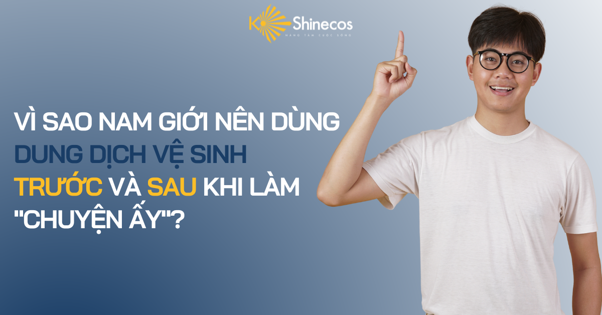VÌ SAO NAM GIỚI NÊN DÙNG DUNG DỊCH VỆ SINH TRƯỚC VÀ SAU KHI LÀM 