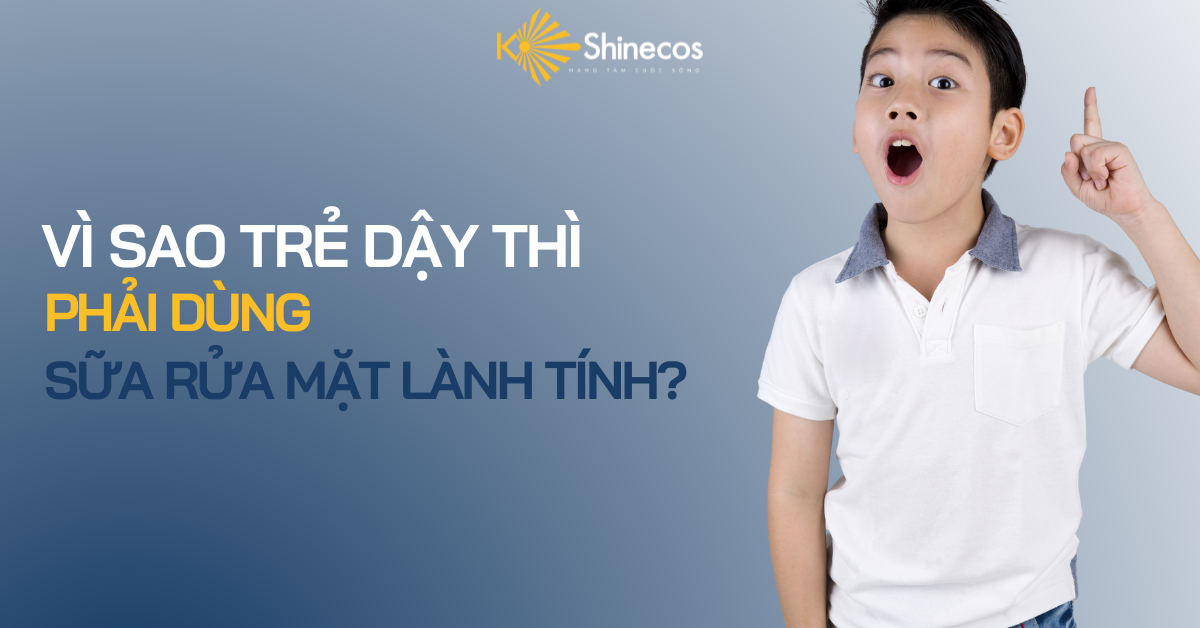 VÌ SAO TRẺ DẬY THÌ PHẢI DÙNG SỮA RỬA MẶT LÀNH TÍNH?