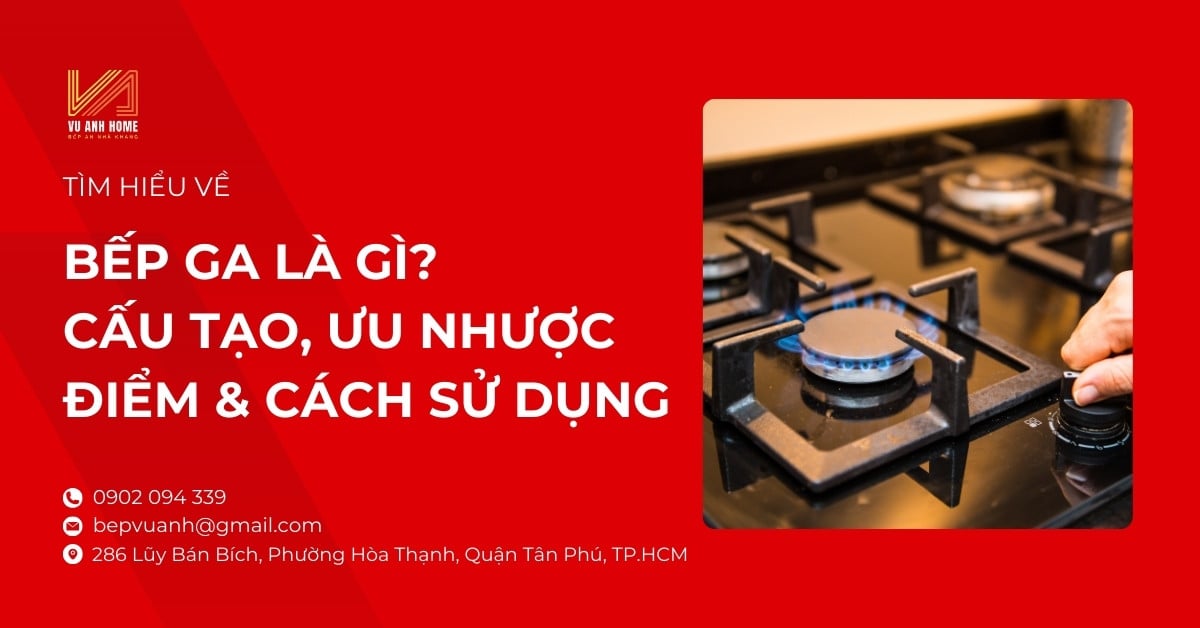 Bếp ga là gì? Tìm hiểu về cấu tạo, ưu nhược điểm & cách sử dụng