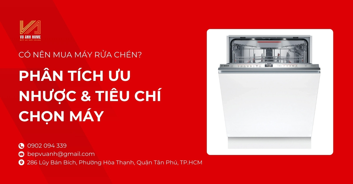 Có nên mua máy rửa chén? Phân tích ưu nhược & tiêu chí chọn máy