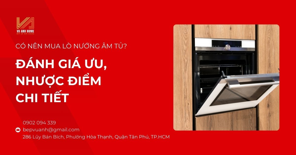 Có nên mua lò nướng âm tủ? Đánh giá ưu, nhược điểm chi tiết