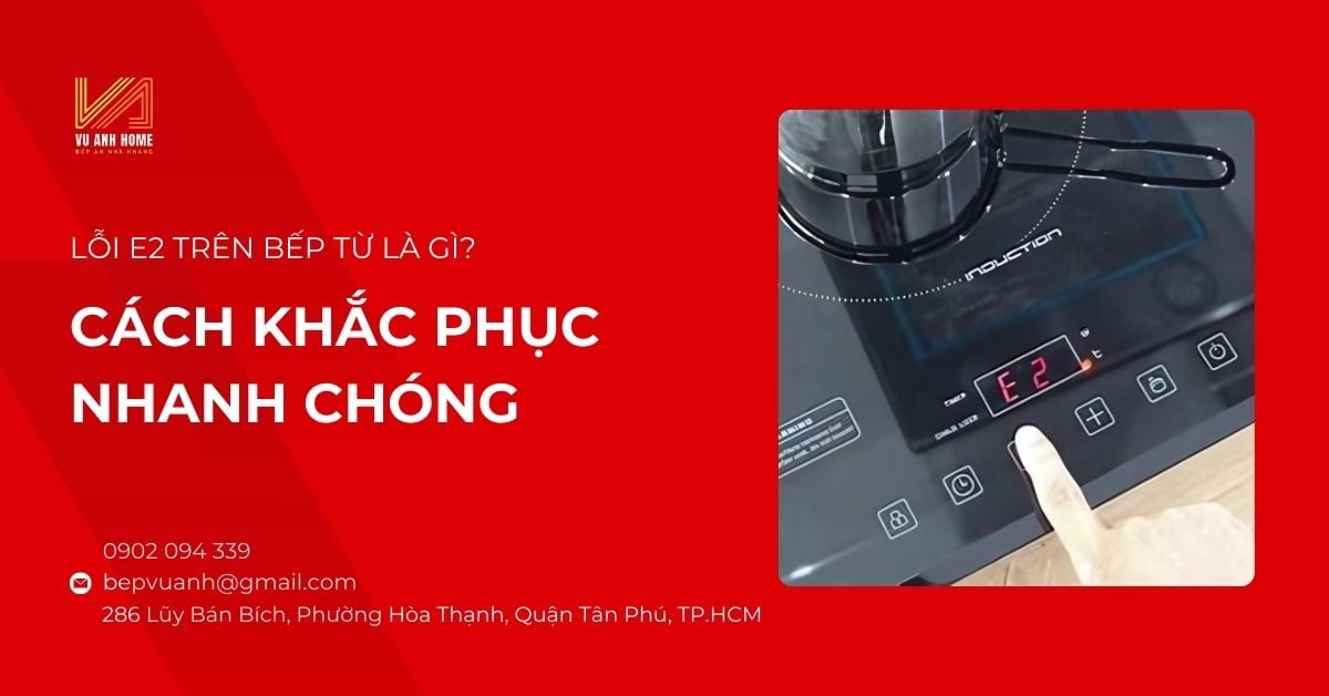 Lỗi E2 trên bếp từ là gì? Cách khắc phục nhanh chóng