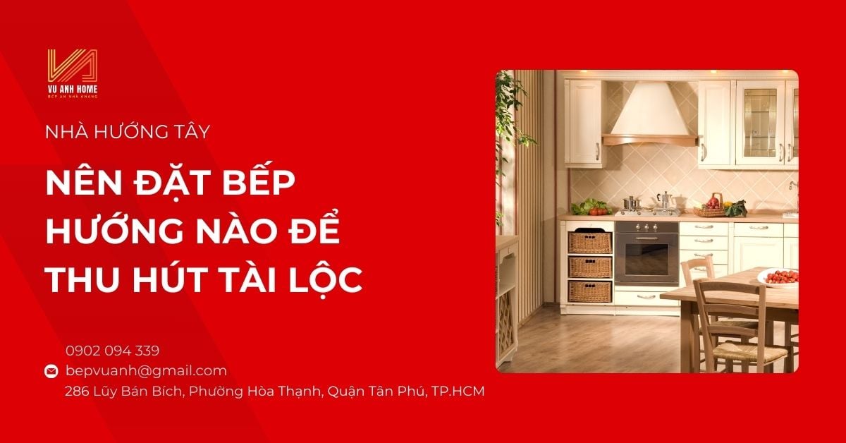 Nhà hướng Tây nên đặt bếp hướng nào để thu hút tài lộc