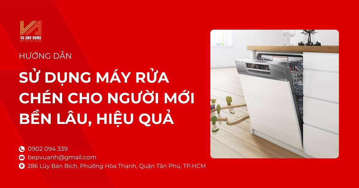 Hướng dẫn sử dụng máy rửa chén cho người mới bền lâu, hiệu quả